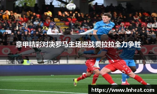 意甲精彩对决罗马主场迎战费拉拉全力争胜