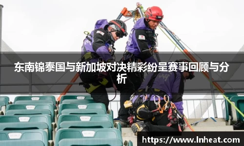 东南锦泰国与新加坡对决精彩纷呈赛事回顾与分析