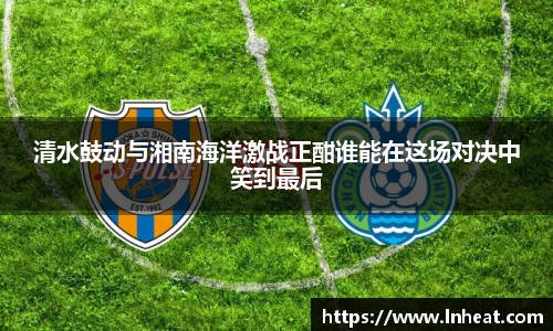清水鼓动与湘南海洋激战正酣谁能在这场对决中笑到最后