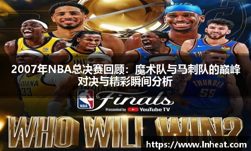 2007年NBA总决赛回顾：魔术队与马刺队的巅峰对决与精彩瞬间分析