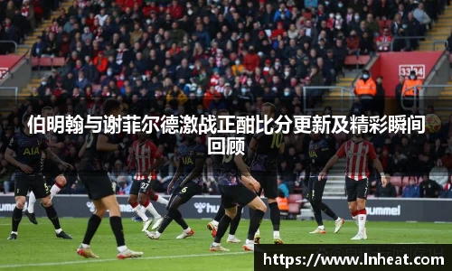 伯明翰与谢菲尔德激战正酣比分更新及精彩瞬间回顾