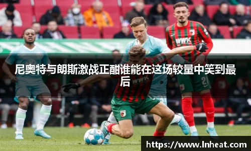 尼奥特与朗斯激战正酣谁能在这场较量中笑到最后