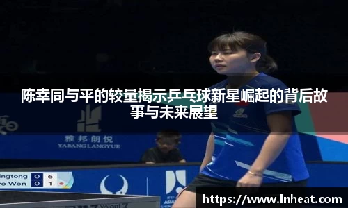 陈幸同与平的较量揭示乒乓球新星崛起的背后故事与未来展望