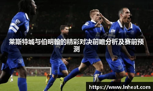 莱斯特城与伯明翰的精彩对决前瞻分析及赛前预测