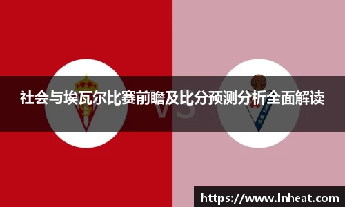 社会与埃瓦尔比赛前瞻及比分预测分析全面解读