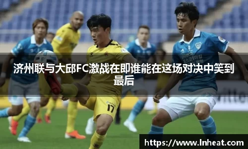 济州联与大邱FC激战在即谁能在这场对决中笑到最后