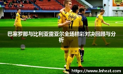 巴塞罗那与比利亚雷亚尔全场精彩对决回顾与分析