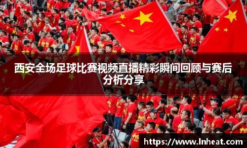 西安全场足球比赛视频直播精彩瞬间回顾与赛后分析分享